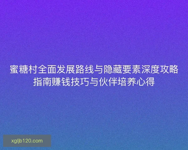 蜜糖村全面发展路线与隐藏要素深度攻略指南赚钱技巧与伙伴培养心得