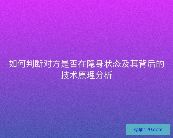 如何判断对方是否在隐身状态及其背后的技术原理分析