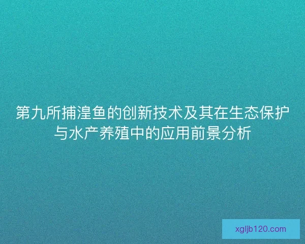 第九所捕湟鱼的创新技术及其在生态保护与水产养殖中的应用前景分析