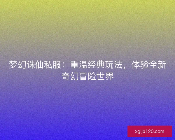梦幻诛仙私服：重温经典玩法，体验全新奇幻冒险世界