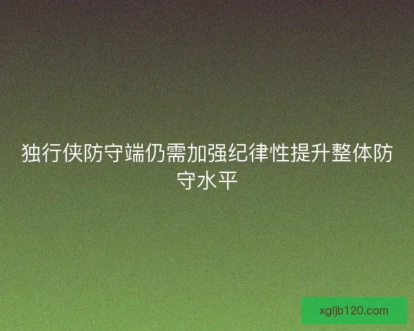独行侠防守端仍需加强纪律性提升整体防守水平