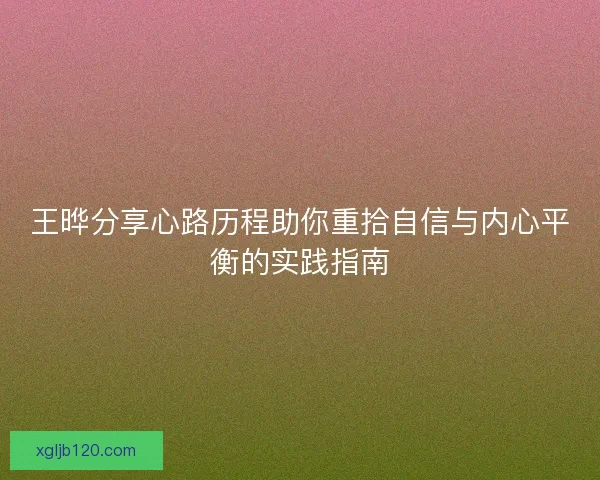 王晔分享心路历程助你重拾自信与内心平衡的实践指南