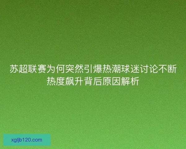 苏超联赛为何突然引爆热潮球迷讨论不断热度飙升背后原因解析