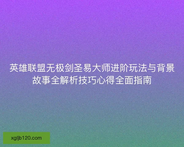 英雄联盟无极剑圣易大师进阶玩法与背景故事全解析技巧心得全面指南