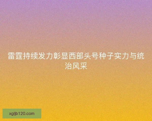 雷霆持续发力彰显西部头号种子实力与统治风采