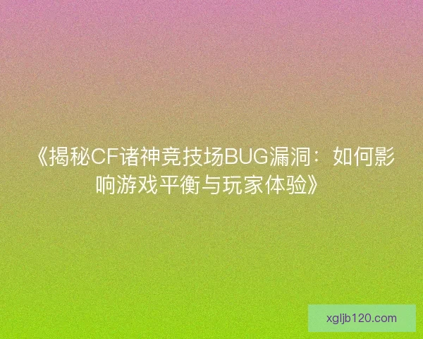 《揭秘CF诸神竞技场BUG漏洞：如何影响游戏平衡与玩家体验》