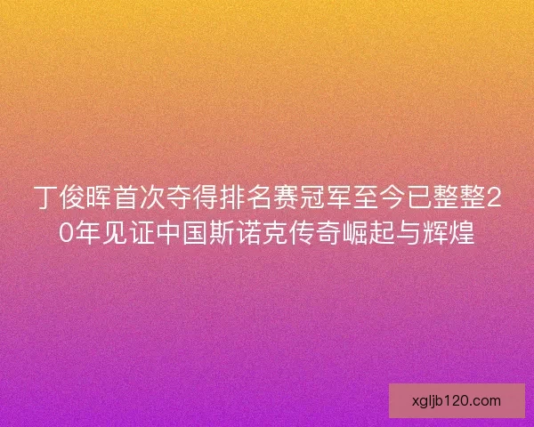 丁俊晖首次夺得排名赛冠军至今已整整20年见证中国斯诺克传奇崛起与辉煌 丁俊晖首次夺得排名赛冠军至今已整整20年见证中国斯诺克传奇崛起与辉煌