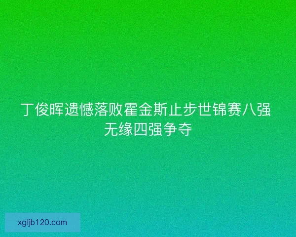 丁俊晖遗憾落败霍金斯止步世锦赛八强 无缘四强争夺