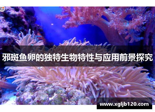 邪斑鱼卵的独特生物特性与应用前景探究